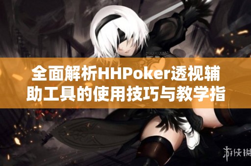 全面解析HHPoker透视辅助工具的使用技巧与教学指南