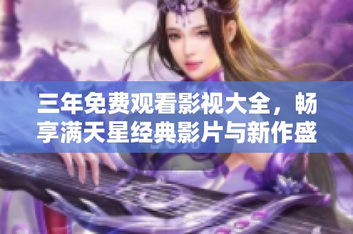 三年免费观看影视大全，畅享满天星经典影片与新作盛宴