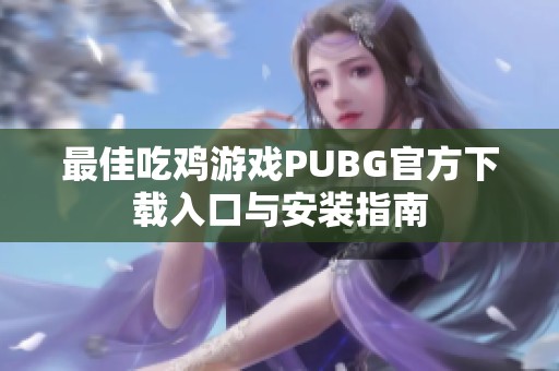 最佳吃鸡游戏PUBG官方下载入口与安装指南