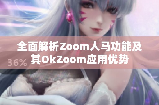 全面解析Zoom人马功能及其OkZoom应用优势