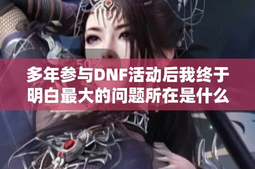 多年参与DNF活动后我终于明白最大的问题所在是什么