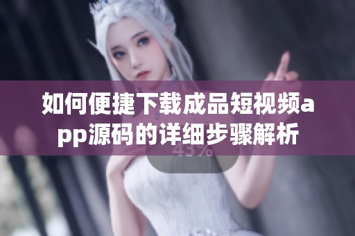如何便捷下载成品短视频app源码的详细步骤解析