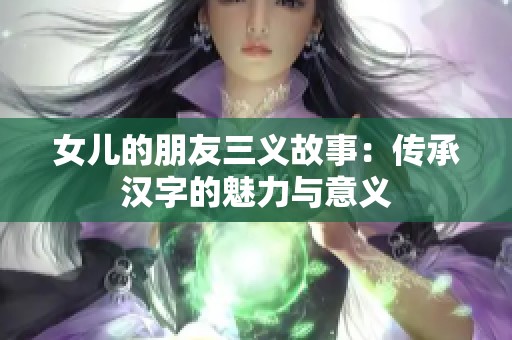 女儿的朋友三义故事：传承汉字的魅力与意义