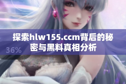 探索hlw155.ccm背后的秘密与黑料真相分析