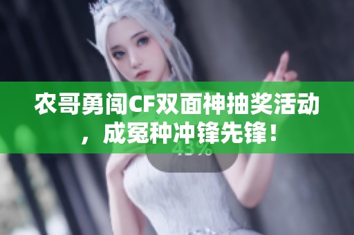 农哥勇闯CF双面神抽奖活动，成冤种冲锋先锋！