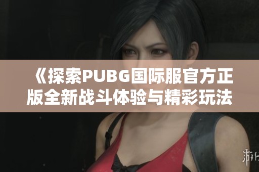 《探索PUBG国际服官方正版全新战斗体验与精彩玩法》