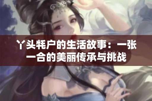 丫头牦户的生活故事：一张一合的美丽传承与挑战