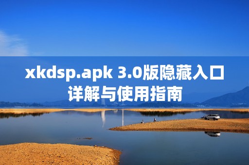 xkdsp.apk 3.0版隐藏入口详解与使用指南