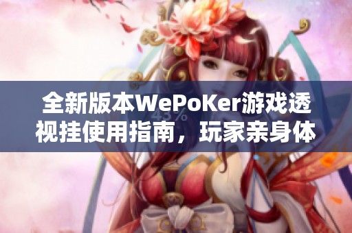 全新版本WePoKer游戏透视挂使用指南，玩家亲身体验分享