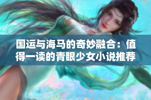 国运与海马的奇妙融合：值得一读的青眼少女小说推荐