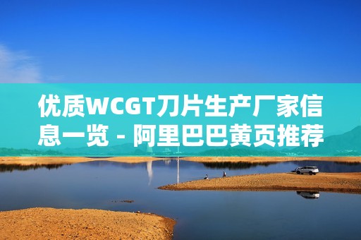 优质WCGT刀片生产厂家信息一览 - 阿里巴巴黄页推荐企业