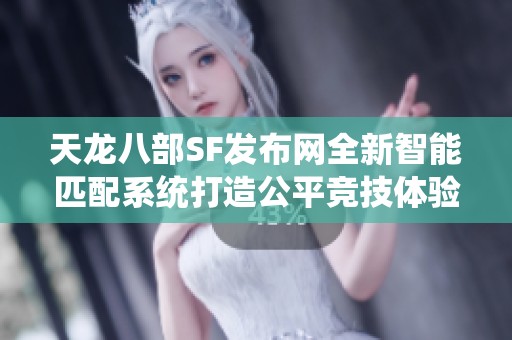 天龙八部SF发布网全新智能匹配系统打造公平竞技体验