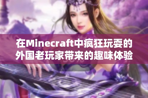 在Minecraft中疯狂玩耍的外国老玩家带来的趣味体验