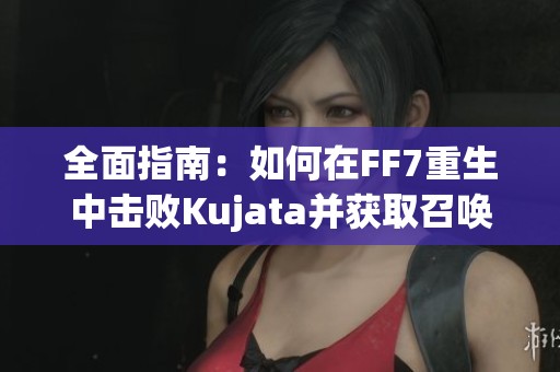 全面指南：如何在FF7重生中击败Kujata并获取召唤材料