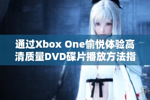 通过Xbox One愉悦体验高清质量DVD碟片播放方法指导