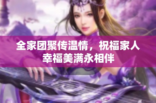 全家团聚传温情，祝福家人幸福美满永相伴