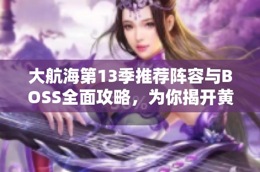 大航海第13季推荐阵容与BOSS全面攻略，为你揭开黄金海的无尽航路秘诀