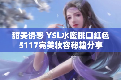 甜美诱惑 YSL水蜜桃口红色5117完美妆容秘籍分享