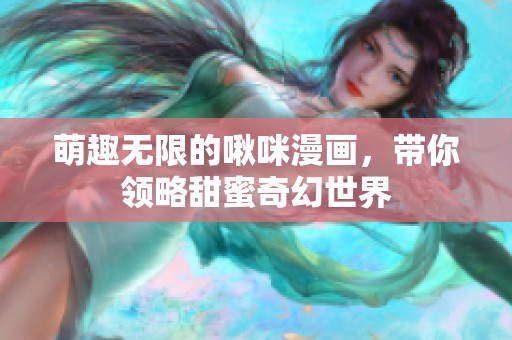 萌趣无限的啾咪漫画，带你领略甜蜜奇幻世界