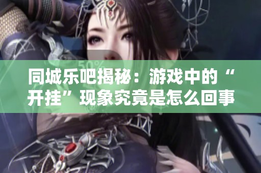 同城乐吧揭秘：游戏中的“开挂”现象究竟是怎么回事