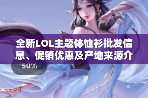 全新LOL主题体恤衫批发信息、促销优惠及产地来源介绍