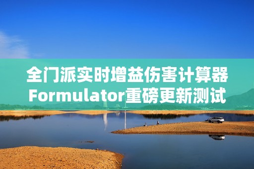 全门派实时增益伤害计算器Formulator重磅更新测试服发布