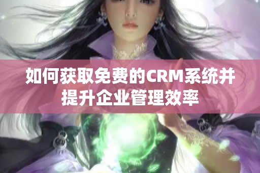 如何获取免费的CRM系统并提升企业管理效率