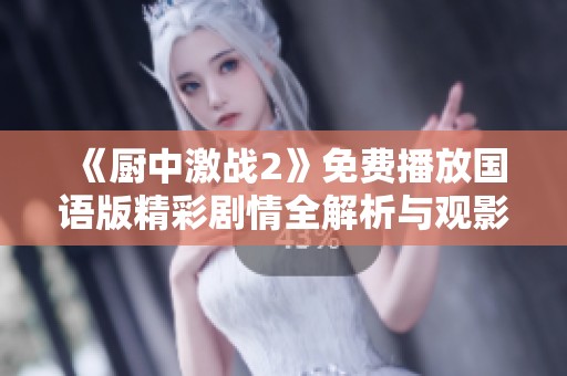 《厨中激战2》免费播放国语版精彩剧情全解析与观影指南