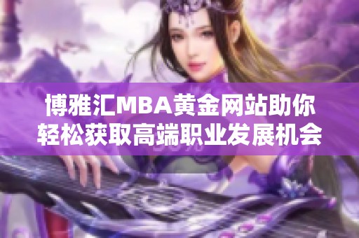 博雅汇MBA黄金网站助你轻松获取高端职业发展机会