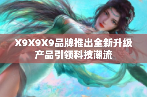 X9X9X9品牌推出全新升级产品引领科技潮流