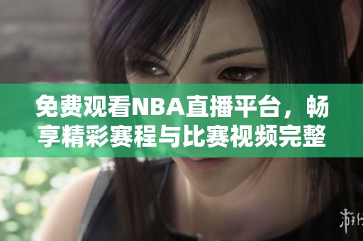 免费观看NBA直播平台，畅享精彩赛程与比赛视频完整版