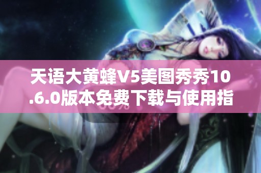 天语大黄蜂V5美图秀秀10.6.0版本免费下载与使用指南