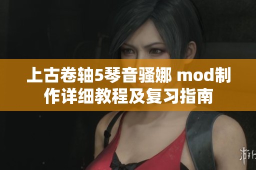 上古卷轴5琴音骚娜 mod制作详细教程及复习指南