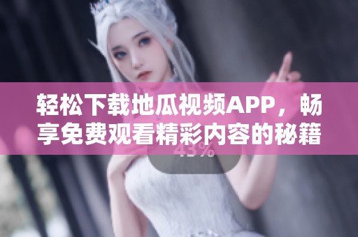 轻松下载地瓜视频APP，畅享免费观看精彩内容的秘籍