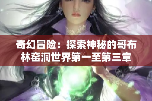 奇幻冒险：探索神秘的哥布林窑洞世界第一至第三章