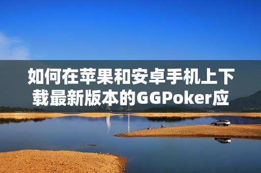 如何在苹果和安卓手机上下载最新版本的GGPoker应用指南