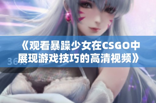 《观看暴躁少女在CSGO中展现游戏技巧的高清视频》