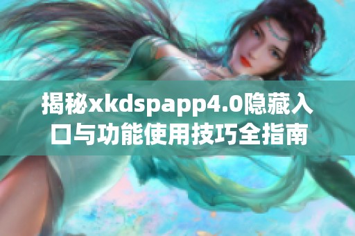 揭秘xkdspapp4.0隐藏入口与功能使用技巧全指南