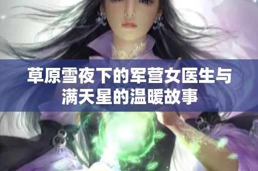 草原雪夜下的军营女医生与满天星的温暖故事