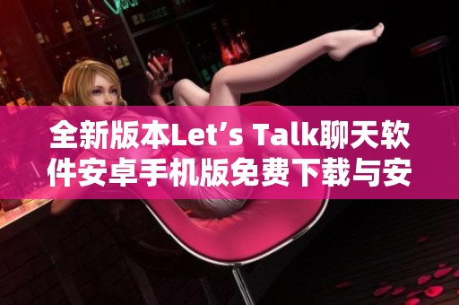 全新版本Let’s Talk聊天软件安卓手机版免费下载与安装指南