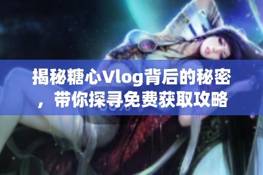 揭秘糖心Vlog背后的秘密，带你探寻免费获取攻略