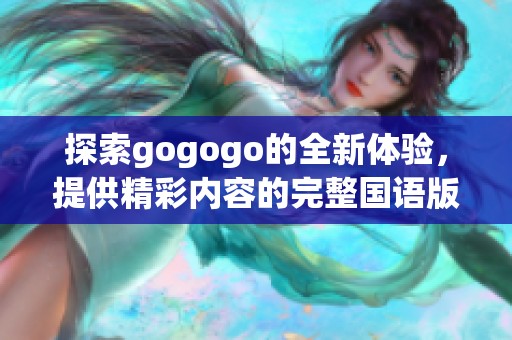 探索gogogo的全新体验，提供精彩内容的完整国语版分享