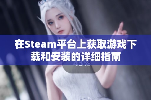 在Steam平台上获取游戏下载和安装的详细指南