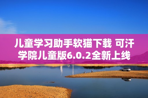 儿童学习助手软猫下载 可汗学院儿童版6.0.2全新上线