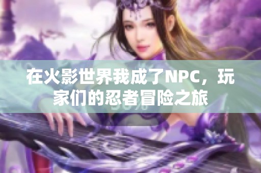 在火影世界我成了NPC，玩家们的忍者冒险之旅