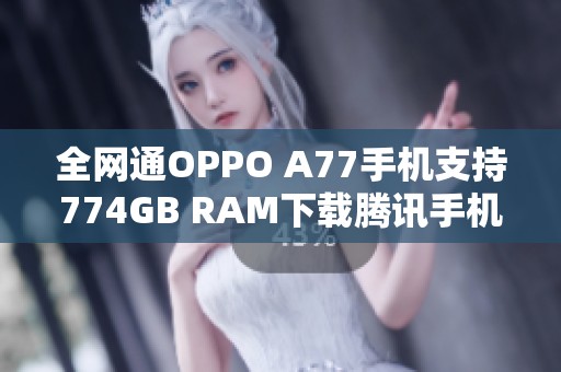 全网通OPPO A77手机支持774GB RAM下载腾讯手机管家新体验