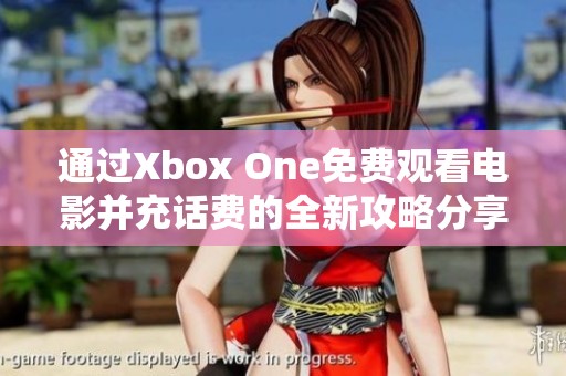 通过Xbox One免费观看电影并充话费的全新攻略分享