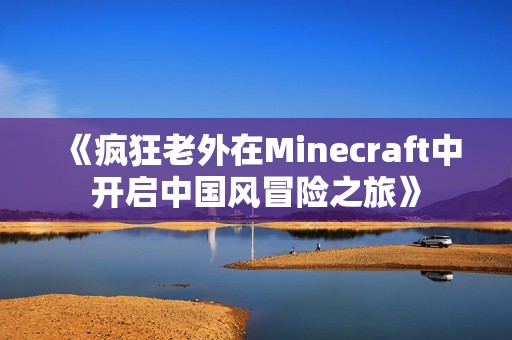 《疯狂老外在Minecraft中开启中国风冒险之旅》