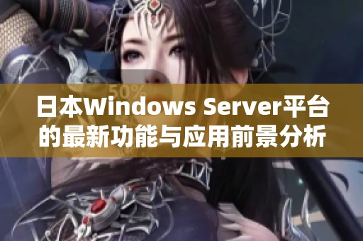 日本Windows Server平台的最新功能与应用前景分析
