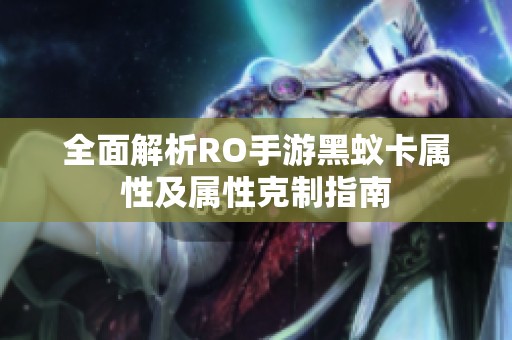 全面解析RO手游黑蚁卡属性及属性克制指南